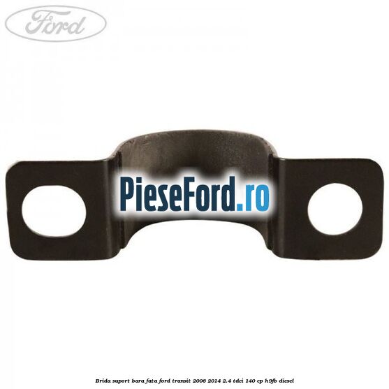 Brida suport bara fata Ford Transit 2006-2014 2.4 TDCi 140 cp H9FB diesel
