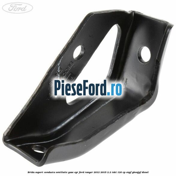 Brida suport conducta ventilatie gaze EGR Ford Ranger 2012-2015 2.2 TDCi 120 cp ENPF, GBVAJPF diesel