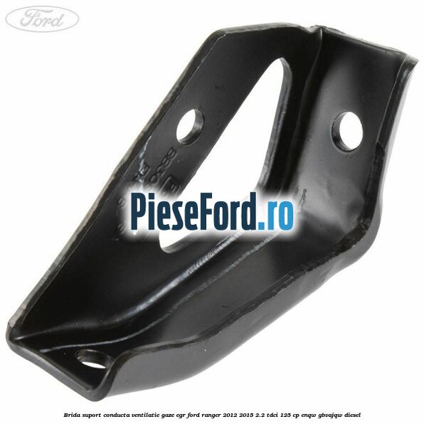 Brida suport conducta ventilatie gaze EGR Ford Ranger 2012-2015 2.2 TDCi 125 cp ENQW, GBVAJQW diesel