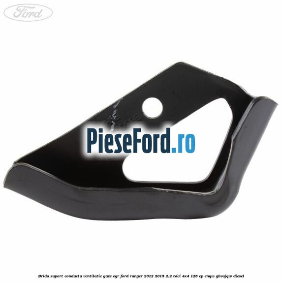 Brida suport conducta ventilatie gaze EGR Ford Ranger 2012-2015 2.2 TDCi 4x4 125 cp Brida suport conducta ventilatie gaze EGR Ford Ranger 2012-2015 2.2 TDCi 4x4 125 cp ENQW, GBVAJQW diesel