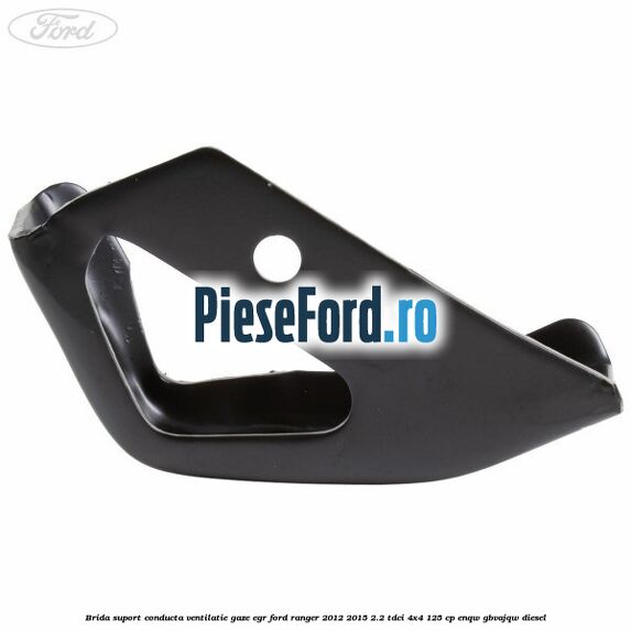 Brida suport conducta ventilatie gaze EGR Ford Ranger 2012-2015 2.2 TDCi 4x4 125 cp Brida suport conducta ventilatie gaze EGR Ford Ranger 2012-2015 2.2 TDCi 4x4 125 cp ENQW, GBVAJQW diesel