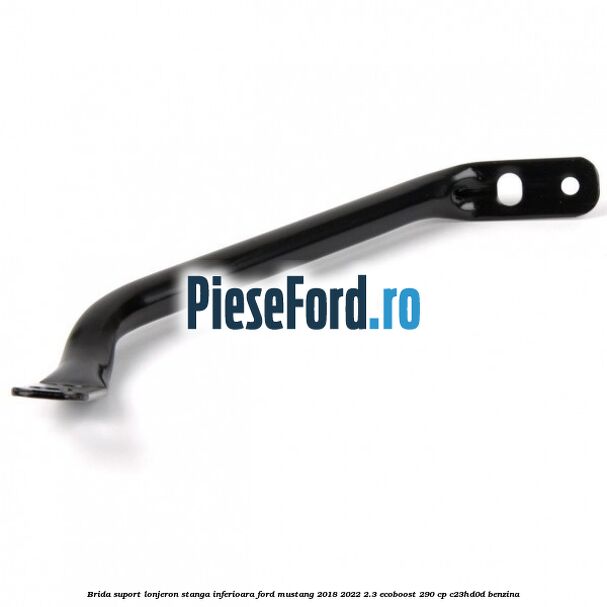 Brida suport lonjeron stanga inferioara Ford Mustang 2018-2022 2.3 EcoBoost 290 cp C23HD0D benzina