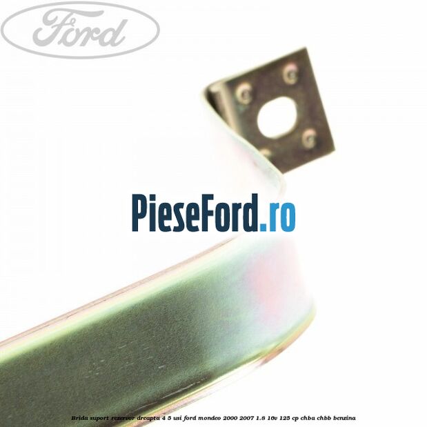 Brida suport rezervor dreapta 4/5 usi Ford Mondeo 2000-2007 1.8 16V 125 cp CHBA, CHBB benzina