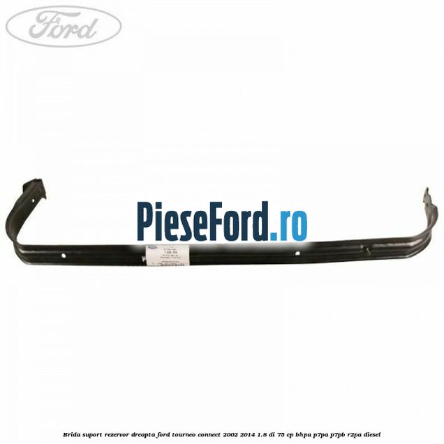 Brida suport rezervor dreapta Ford Tourneo Connect 2002-2014 1.8 Di 75 cp BHPA, P7PA, P7PB, R2PA diesel