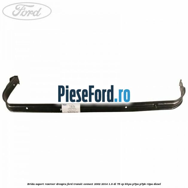 Brida suport rezervor dreapta Ford Transit Connect 2002-2014 1.8 Di 75 cp BHPA, P7PA, P7PB, R2PA diesel