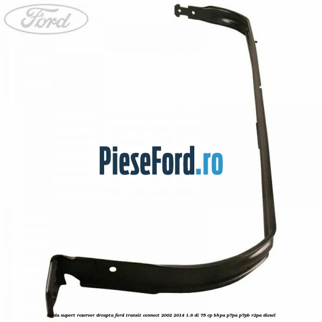 Brida suport rezervor dreapta Ford Transit Connect 2002-2014 1.8 Di 75 cp BHPA, P7PA, P7PB, R2PA diesel