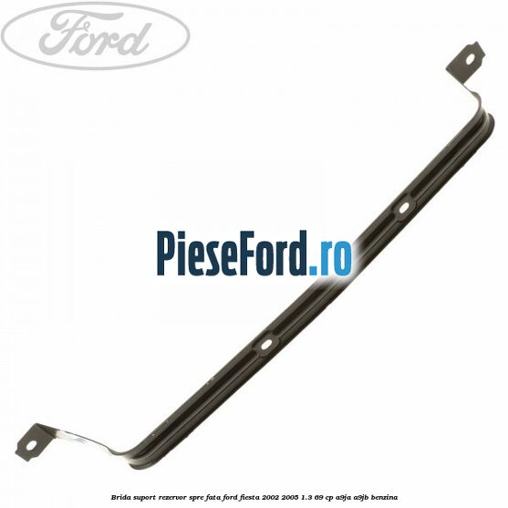 Brida suport rezervor spre fata Ford Fiesta 2002-2005 1.3 69 cp A9JA, A9JB benzina