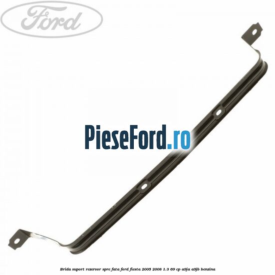 Brida suport rezervor spre fata Ford Fiesta 2005-2008 1.3 69 cp A9JA, A9JB benzina