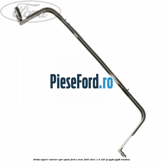Brida suport rezervor spre spate Ford C-Max 2007-2011 1.8 125 cp QQDA, QQDB benzina