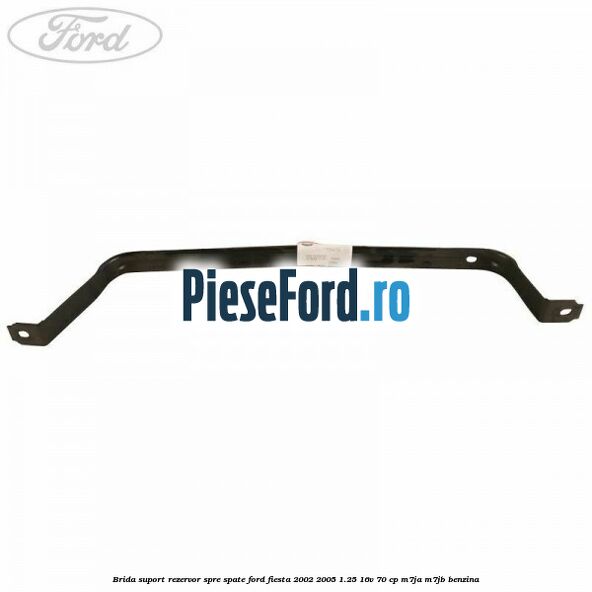 Brida suport rezervor spre spate Ford Fiesta 2002-2005 1.25 16V 70 cp M7JA, M7JB benzina