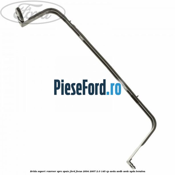 Brida suport rezervor spre spate Ford Focus 2004-2007 2.0 145 cp AODA, AODB, AODE, SYDA benzina