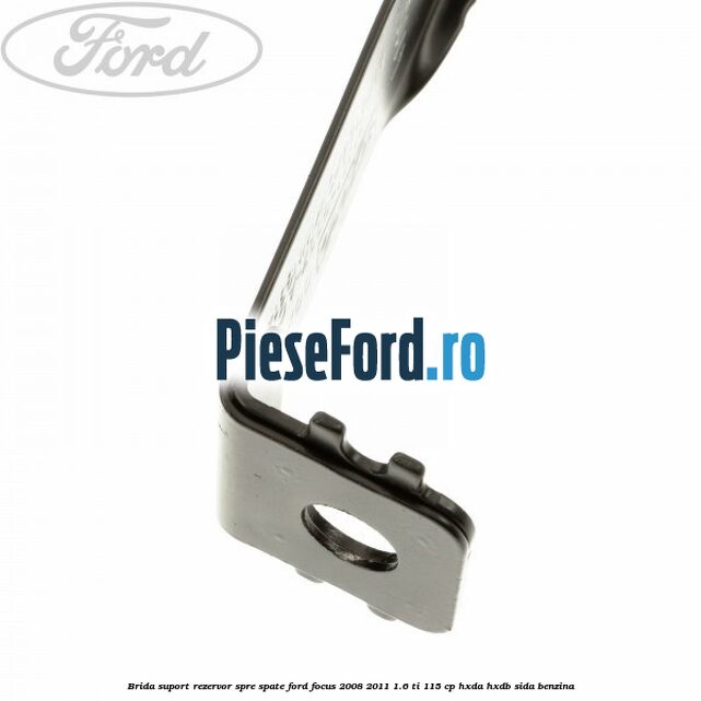 Brida suport rezervor spre spate Ford Focus 2008-2011 1.6 Ti 115 cp Brida suport rezervor spre spate Ford Focus 2008-2011 1.6 Ti 115 cp HXDA, HXDB, SIDA benzina
