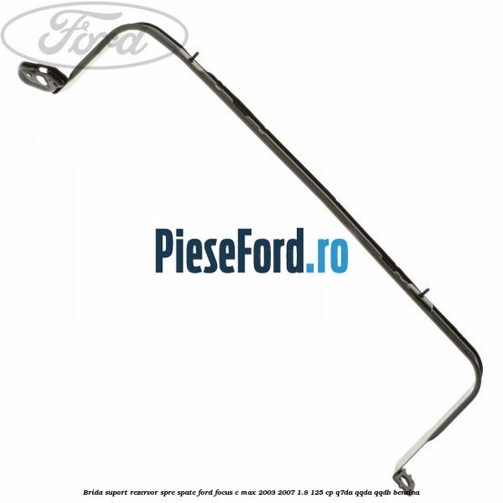 Brida suport rezervor spre spate Ford Focus C-Max 2003-2007 1.8 125 cp Q7DA, QQDA, QQDB benzina