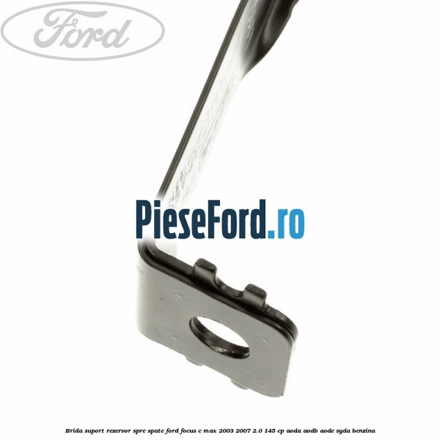 Brida suport rezervor spre spate Ford Focus C-Max 2003-2007 2.0 145 cp AODA, AODB, AODE, SYDA benzina