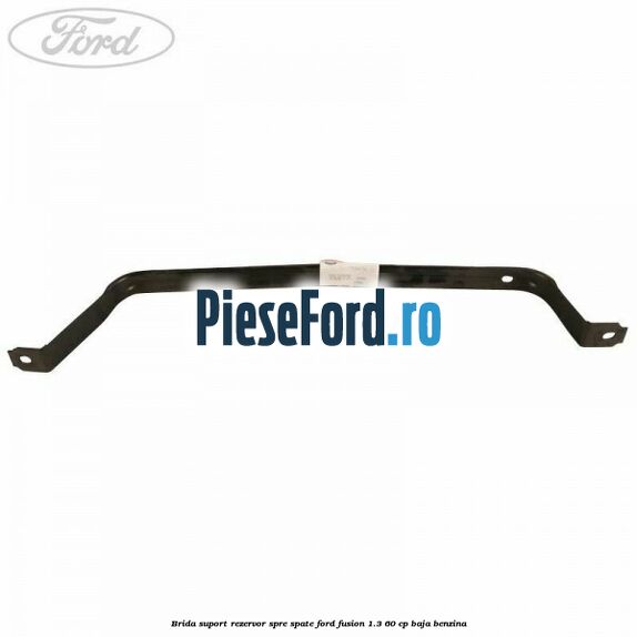 Brida suport rezervor spre spate Ford Fusion 1.3 60 cp BAJA benzina