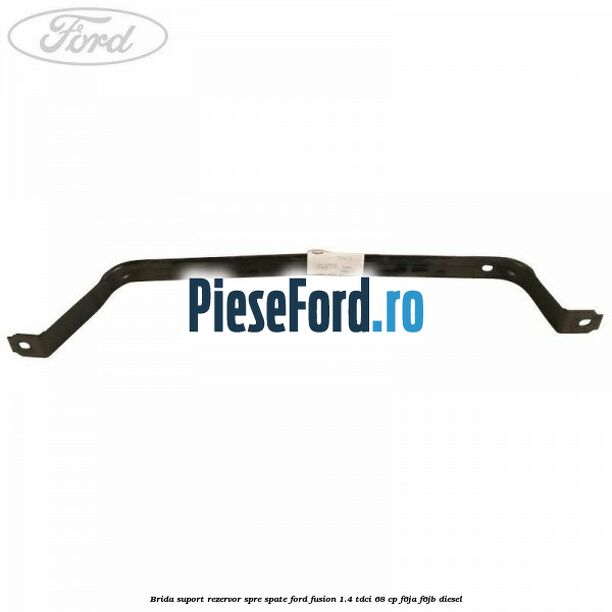 Brida suport rezervor spre spate Ford Fusion 1.4 TDCi 68 cp F6JA, F6JB diesel