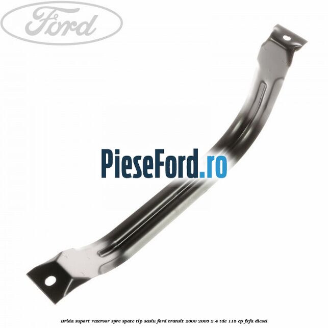 Brida suport rezervor spre spate tip sasiu Ford Transit 2000-2006 2.4 TDE 115 cp FXFA diesel