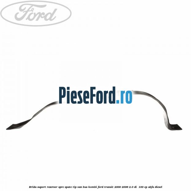 Brida suport rezervor spre spate tip VAN BUS KOMBI Ford Transit 2000-2006 2.0 DI  100 cp ABFA diesel