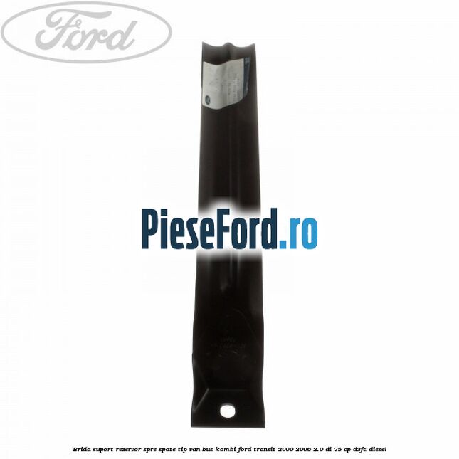 Brida suport rezervor spre spate tip VAN BUS KOMBI Ford Transit 2000-2006 2.0 DI 75 cp D3FA diesel