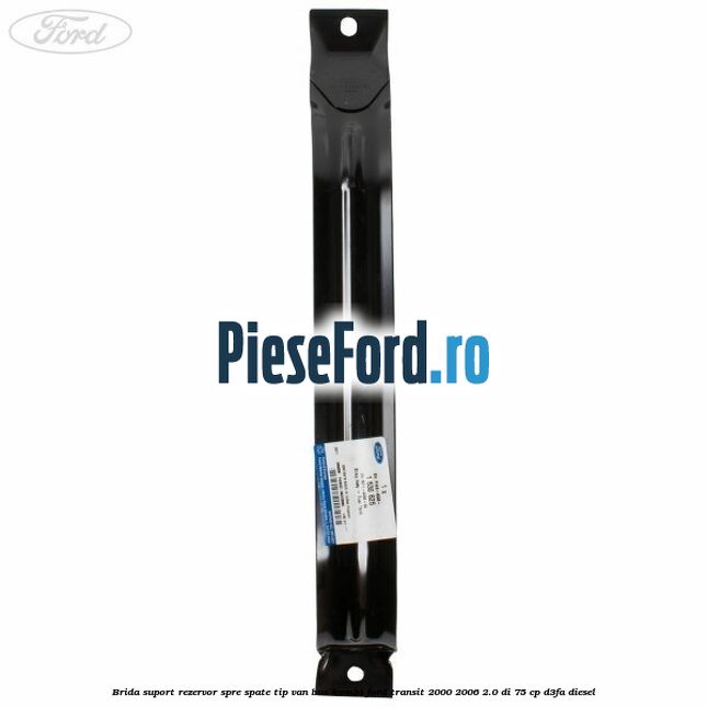 Brida suport rezervor spre spate tip VAN BUS KOMBI Ford Transit 2000-2006 2.0 DI 75 cp D3FA diesel