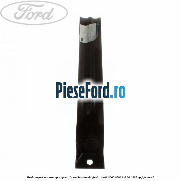 Brida suport rezervor spre spate tip VAN BUS KOMBI Ford Transit 2000-2006 2.0 TDCi 125 cp FIFA diesel
