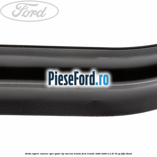 Brida suport rezervor spre spate tip VAN BUS KOMBI Ford Transit 2000-2006 2.4 DI 75 cp Brida suport rezervor spre spate tip VAN BUS KOMBI Ford Transit 2000-2006 2.4 DI 75 cp F4FA diesel