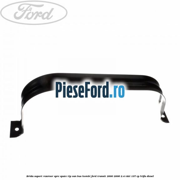 Brida suport rezervor spre spate tip VAN BUS KOMBI Ford Transit 2000-2006 2.4 TDCi 137 cp H9FA diesel