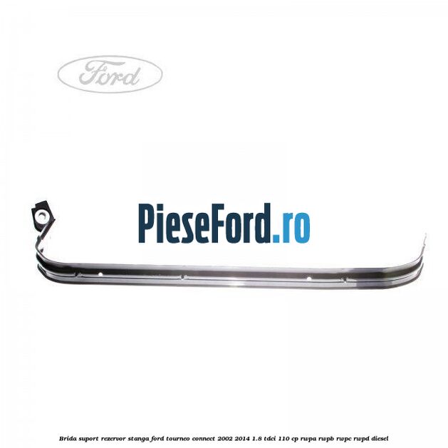 Brida suport rezervor stanga Ford Tourneo Connect 2002-2014 1.8 TDCi 110 cp RWPA, RWPB, RWPC, RWPD diesel