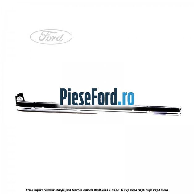 Brida suport rezervor stanga Ford Tourneo Connect 2002-2014 1.8 TDCi 110 cp RWPA, RWPB, RWPC, RWPD diesel