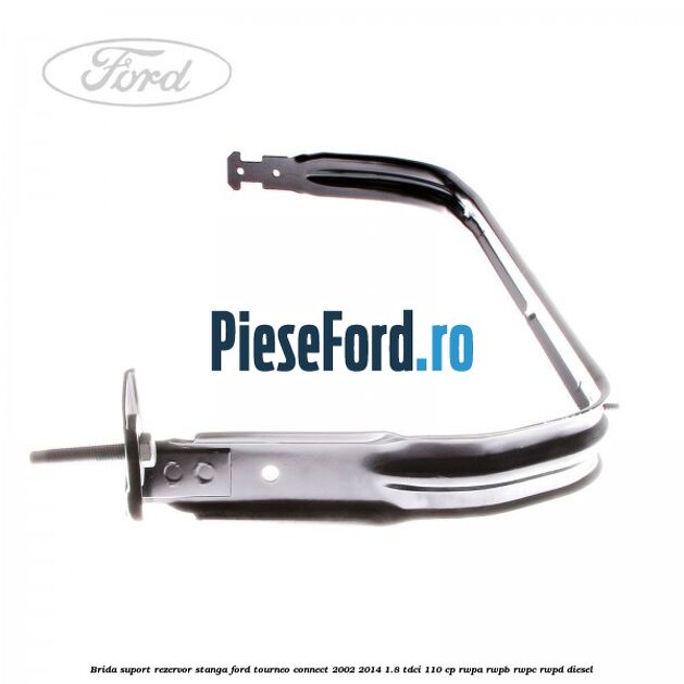 Brida suport rezervor stanga Ford Tourneo Connect 2002-2014 1.8 TDCi 110 cp RWPA, RWPB, RWPC, RWPD diesel