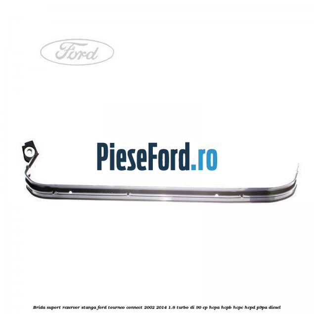 Brida suport rezervor stanga Ford Tourneo Connect 2002-2014 1.8 Turbo Di 90 cp HCPA, HCPB, HCPC, HCPD, P9PA diesel