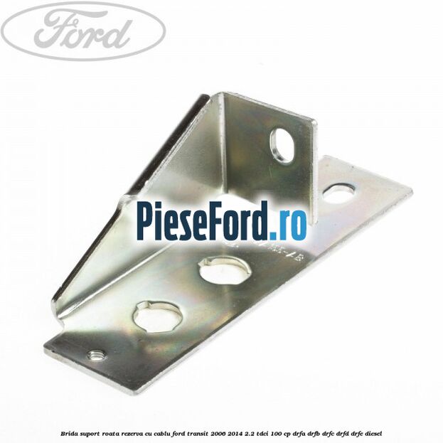 Brida suport roata rezerva cu cablu Ford Transit 2006-2014 2.2 TDCi 100 cp Brida suport roata rezerva cu cablu Ford Transit 2006-2014 2.2 TDCi 100 cp DRFA, DRFB, DRFC, DRFD, DRFE diesel