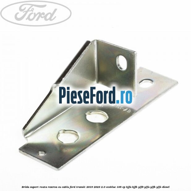Brida suport roata rezerva cu cablu Ford Transit 2019-2023 2.0 EcoBlue 105 cp BJFA, BJFB, YLF6, YLFA, YLFB, YLFS diesel
