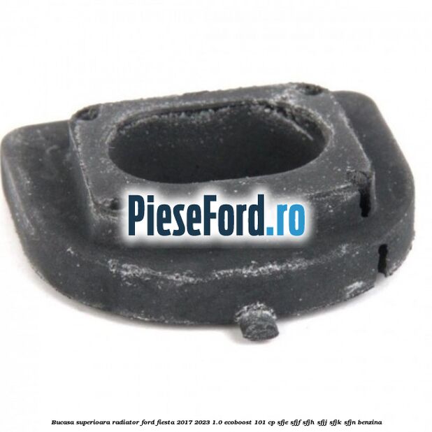 Bucasa superioara radiator Ford Fiesta 2017-2023 1.0 EcoBoost 101 cp SFJE, SFJF, SFJH, SFJJ, SFJK, SFJN benzina