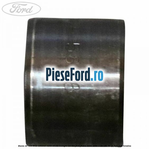 Bucsa 20 mm brat selector cutie viteza 5 trepte B5/IB5 Ford Fiesta 2002-2005 1.25 16V 75 cp FUJA, FUJB benzina