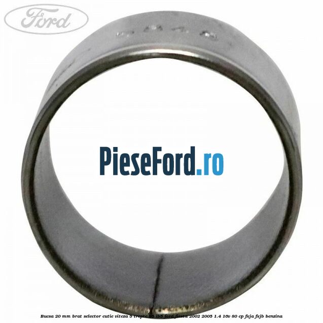 Bucsa 20 mm brat selector cutie viteza 5 trepte B5/IB5 Ford Fiesta 2002-2005 1.4 16V 80 cp FXJA, FXJB benzina
