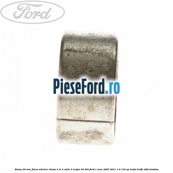 Bucsa 20 mm furca selector viteza 3 si 4 cutie 5 trepte B5/IB5 Ford C-Max 2007-2011 1.6 116 cp HXDA, HXDB, SIDA benzina