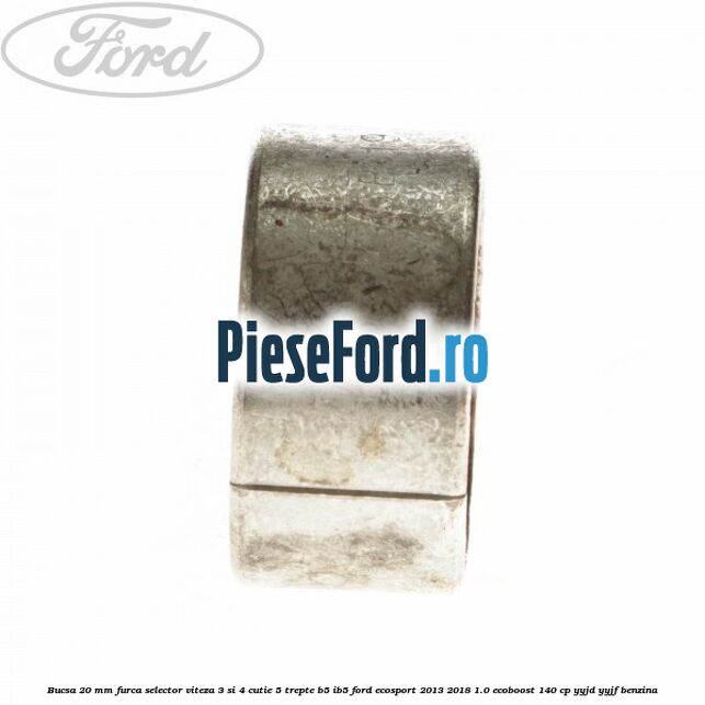 Bucsa 20 mm furca selector viteza 3 si 4 cutie 5 trepte B5/IB5 Ford EcoSport 2013-2018 1.0 EcoBoost 140 cp YYJD, YYJF benzina