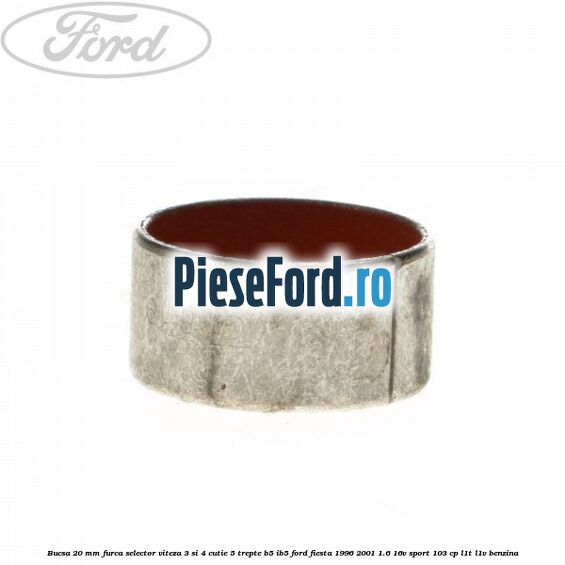 Bucsa 20 mm furca selector viteza 3 si 4 cutie 5 trepte B5/IB5 Ford Fiesta 1996-2001 1.6 16V Sport 103 cp Bucsa 20 mm furca selector viteza 3 si 4 cutie 5 trepte B5/IB5 Ford Fiesta 1996-2001 1.6 16V Sport 103 cp L1T, L1V benzina
