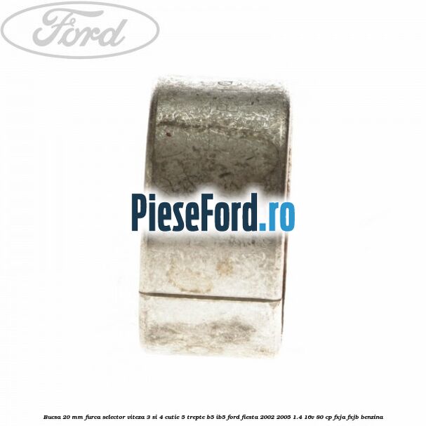 Bucsa 20 mm furca selector viteza 3 si 4 cutie 5 trepte B5/IB5 Ford Fiesta 2002-2005 1.4 16V 80 cp FXJA, FXJB benzina