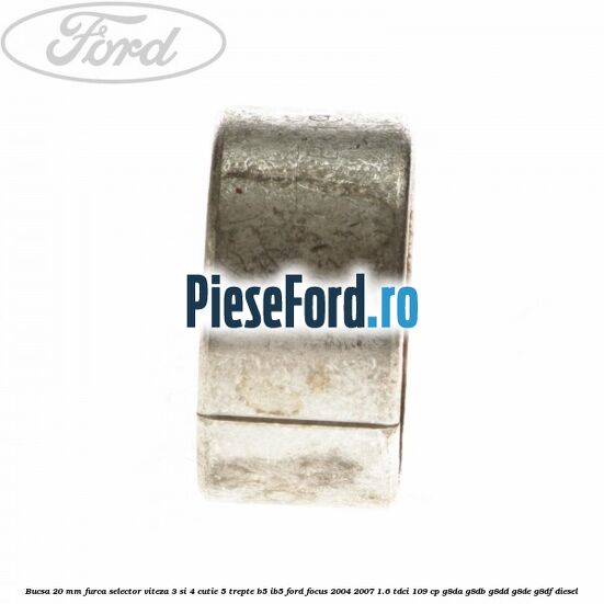 Bucsa 20 mm furca selector viteza 3 si 4 cutie 5 trepte B5/IB5 Ford Focus 2004-2007 1.6 TDCi 109 cp G8DA, G8DB, G8DD, G8DE, G8DF diesel