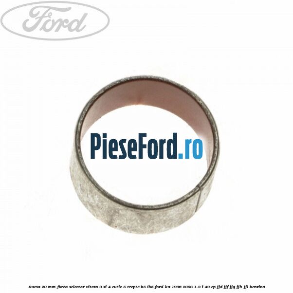 Bucsa 20 mm furca selector viteza 3 si 4 cutie 5 trepte B5/IB5 Ford Ka 1996-2008 1.3 i 49 cp JJD, JJF, JJG, JJH, JJL benzina