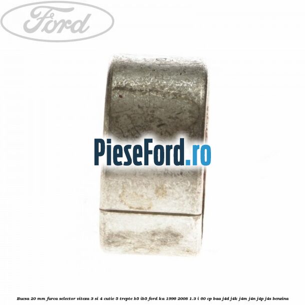 Bucsa 20 mm furca selector viteza 3 si 4 cutie 5 trepte B5/IB5 Ford Ka 1996-2008 1.3 i 60 cp BAA, J4D, J4K, J4M, J4N, J4P, J4S benzina