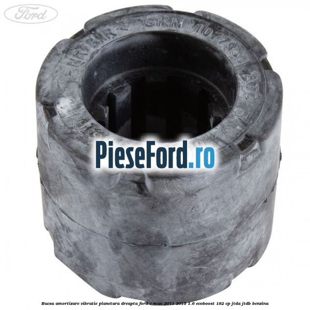 Bucsa amortizare vibratie planetara dreapta Ford C-Max 2011-2015 1.6 EcoBoost 182 cp Bucsa amortizare vibratie planetara dreapta Ford C-Max 2011-2015 1.6 EcoBoost 182 cp JTDA, JTDB benzina