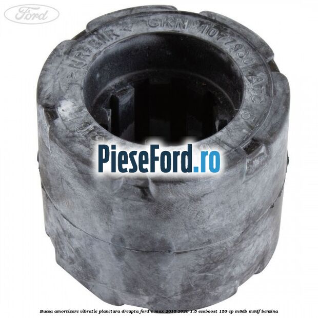 Bucsa amortizare vibratie planetara dreapta Ford C-Max 2016-2020 1.5 EcoBoost 150 cp M8DB, M8DF benzina