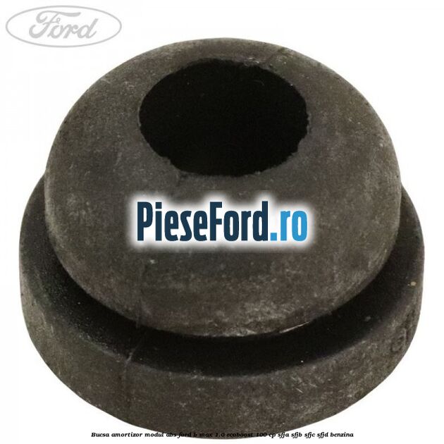 Bucsa amortizor modul ABS Ford B-Max 1.0 EcoBoost 100 cp SFJA, SFJB, SFJC, SFJD benzina