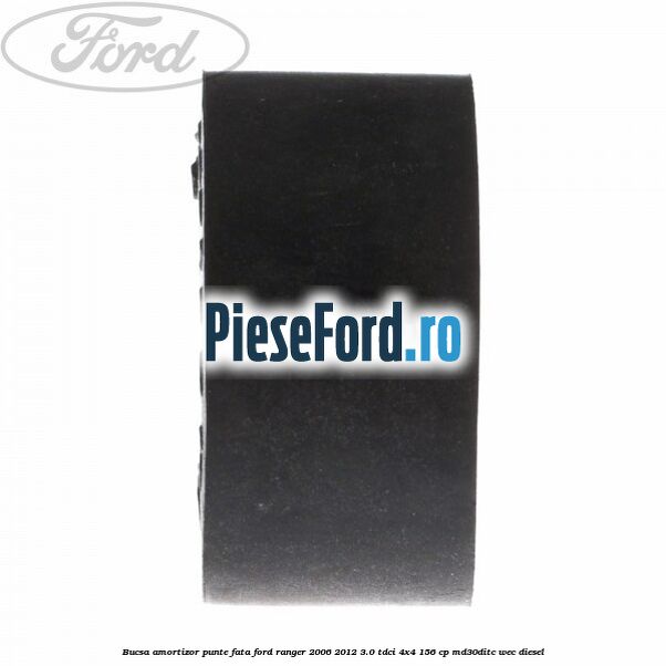 Bucsa amortizor punte fata Ford Ranger 2006-2012 3.0 TDCi 4x4 156 cp Bucsa amortizor punte fata Ford Ranger 2006-2012 3.0 TDCi 4x4 156 cp MD30DITC, WEC diesel