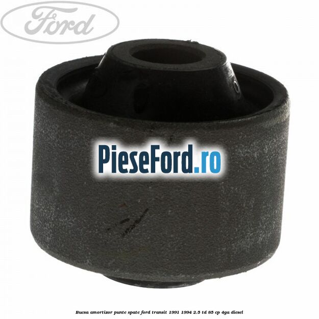 Bucsa amortizor punte spate Ford Transit 1991-1994 2.5 TD 85 cp Bucsa amortizor punte spate Ford Transit 1991-1994 2.5 TD 85 cp 4GA diesel