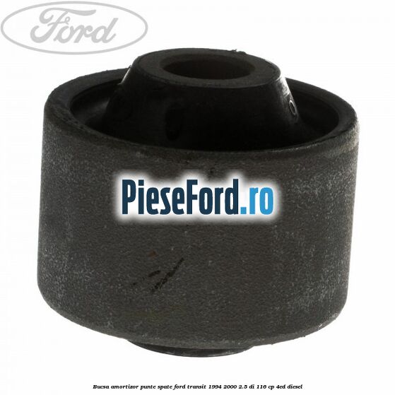 Bucsa amortizor punte spate Ford Transit 1994-2000 2.5 DI 116 cp Bucsa amortizor punte spate Ford Transit 1994-2000 2.5 DI 116 cp 4ED diesel