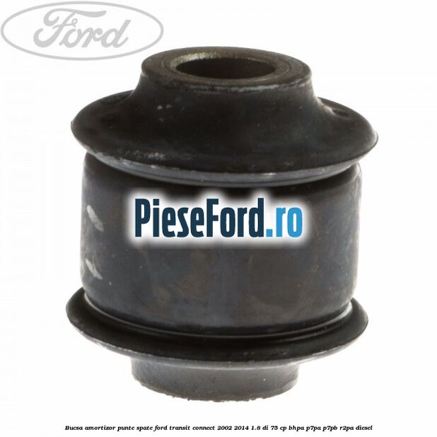 Bucsa amortizor punte spate Ford Transit Connect 2002-2014 1.8 Di 75 cp Bucsa amortizor punte spate Ford Transit Connect 2002-2014 1.8 Di 75 cp BHPA, P7PA, P7PB, R2PA diesel